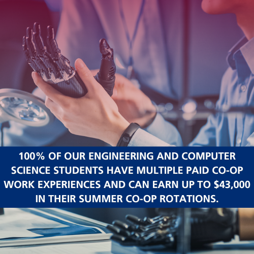 100% of our Engineering and Computer Science students have multiple paid co-op work experiences and can earn up to $43,000 in their summer co-op rotations.