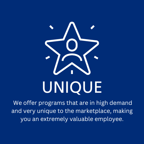 Unique: We offer programs that are in high demand and very unique to the marketplace, making you an extremely valuable employee.